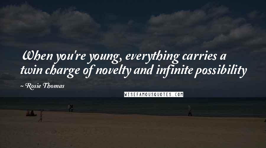 Rosie Thomas Quotes: When you're young, everything carries a twin charge of novelty and infinite possibility