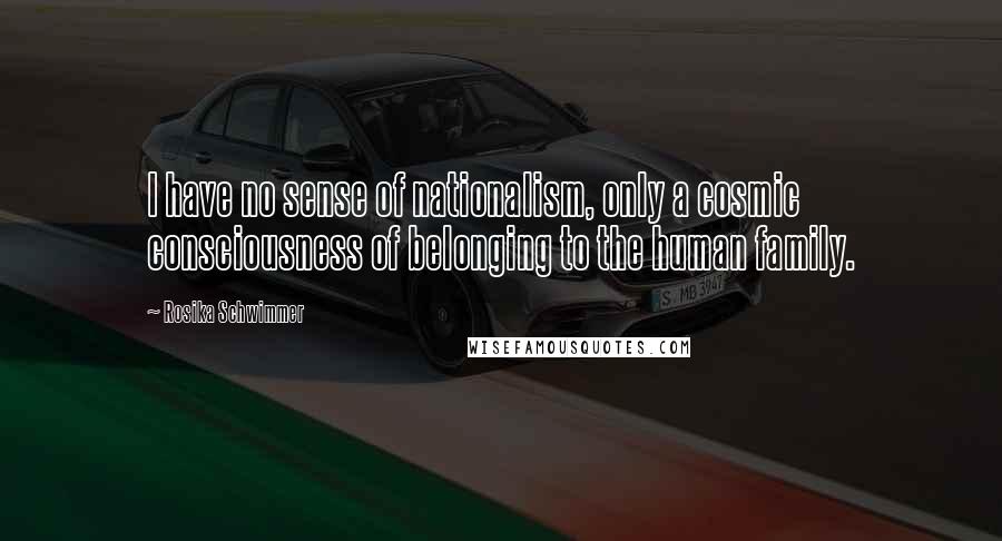 Rosika Schwimmer Quotes: I have no sense of nationalism, only a cosmic consciousness of belonging to the human family.