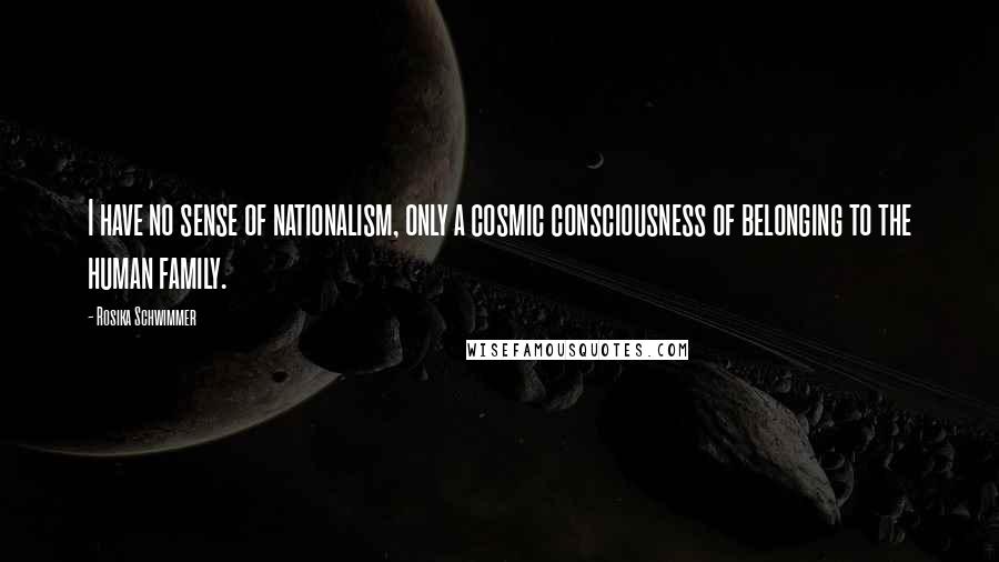 Rosika Schwimmer Quotes: I have no sense of nationalism, only a cosmic consciousness of belonging to the human family.