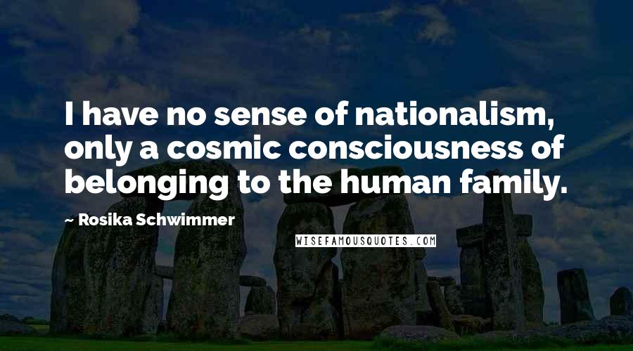 Rosika Schwimmer Quotes: I have no sense of nationalism, only a cosmic consciousness of belonging to the human family.