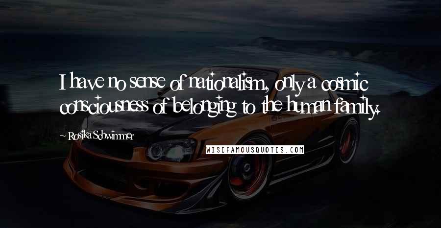 Rosika Schwimmer Quotes: I have no sense of nationalism, only a cosmic consciousness of belonging to the human family.