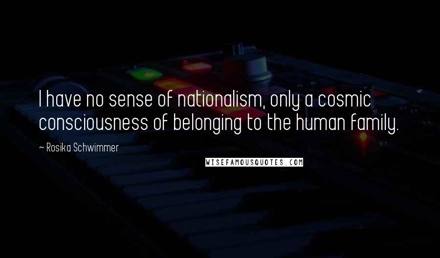 Rosika Schwimmer Quotes: I have no sense of nationalism, only a cosmic consciousness of belonging to the human family.