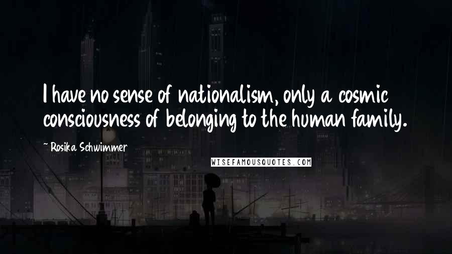 Rosika Schwimmer Quotes: I have no sense of nationalism, only a cosmic consciousness of belonging to the human family.