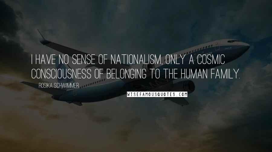 Rosika Schwimmer Quotes: I have no sense of nationalism, only a cosmic consciousness of belonging to the human family.