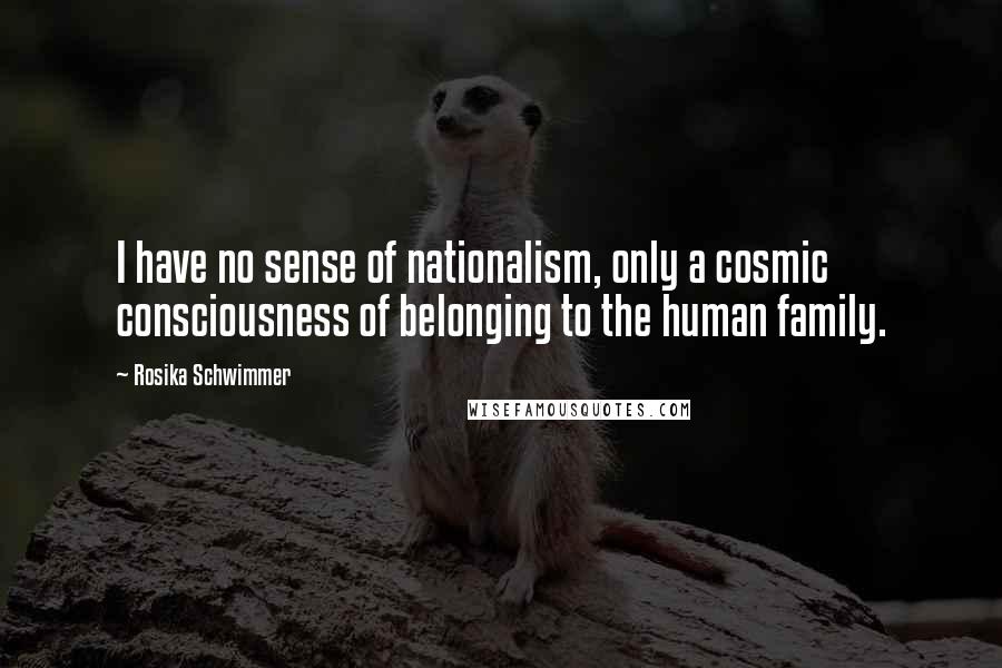 Rosika Schwimmer Quotes: I have no sense of nationalism, only a cosmic consciousness of belonging to the human family.