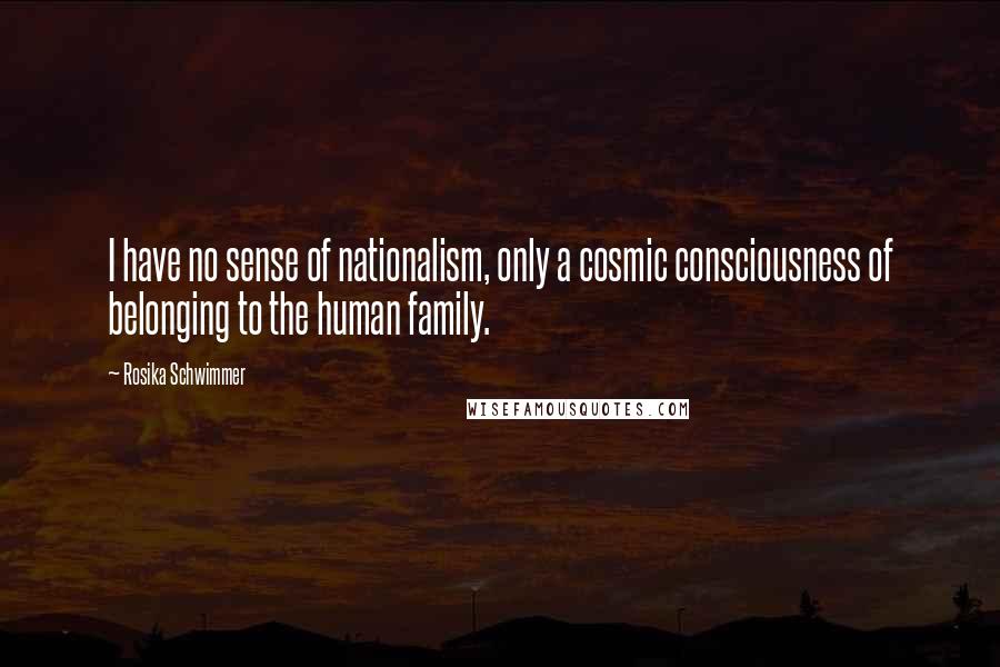 Rosika Schwimmer Quotes: I have no sense of nationalism, only a cosmic consciousness of belonging to the human family.