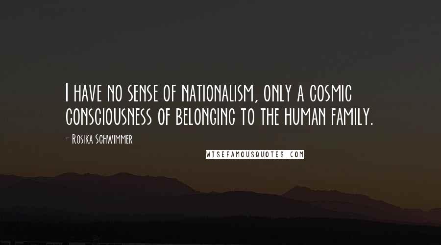 Rosika Schwimmer Quotes: I have no sense of nationalism, only a cosmic consciousness of belonging to the human family.