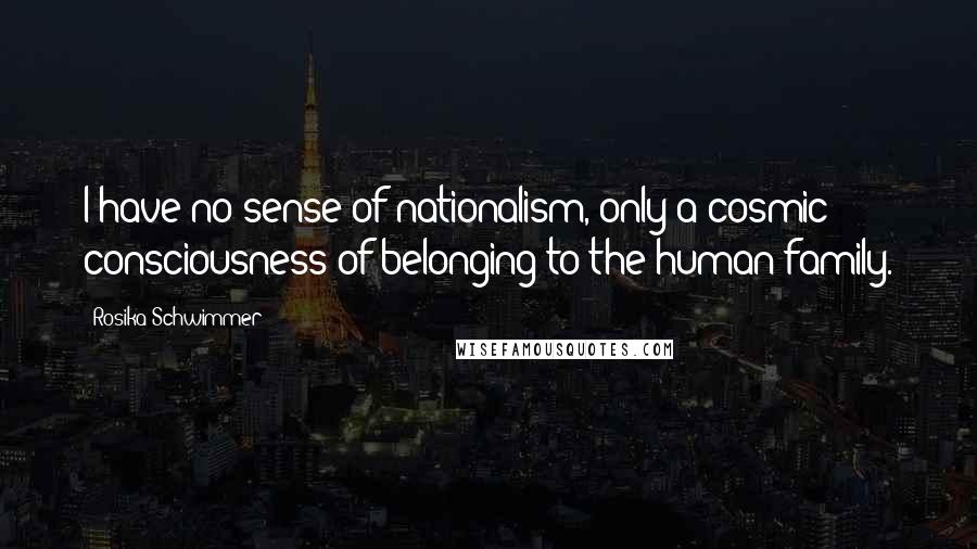 Rosika Schwimmer Quotes: I have no sense of nationalism, only a cosmic consciousness of belonging to the human family.