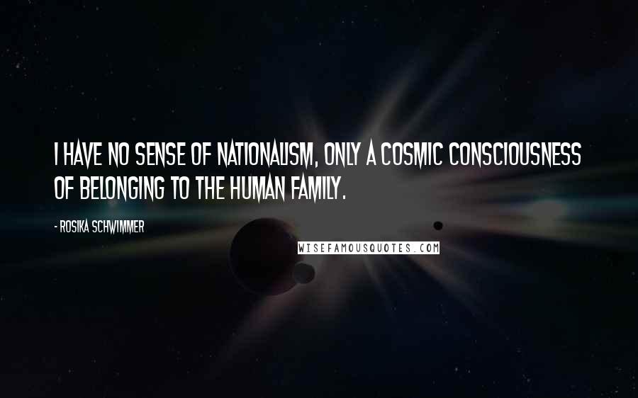 Rosika Schwimmer Quotes: I have no sense of nationalism, only a cosmic consciousness of belonging to the human family.