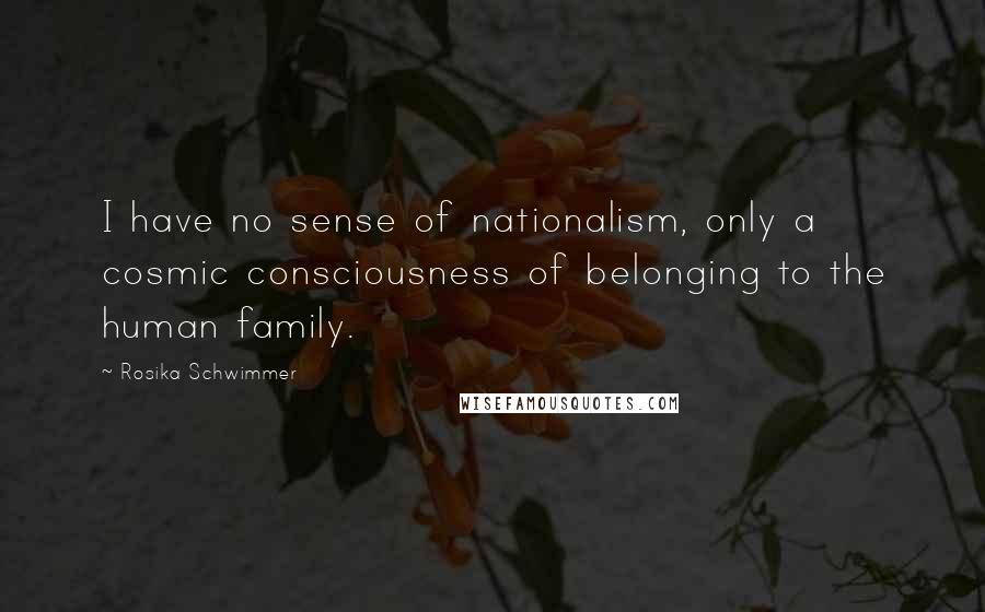 Rosika Schwimmer Quotes: I have no sense of nationalism, only a cosmic consciousness of belonging to the human family.