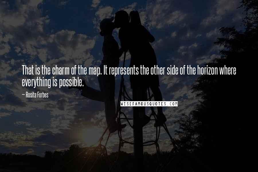 Rosita Forbes Quotes: That is the charm of the map. It represents the other side of the horizon where everything is possible.