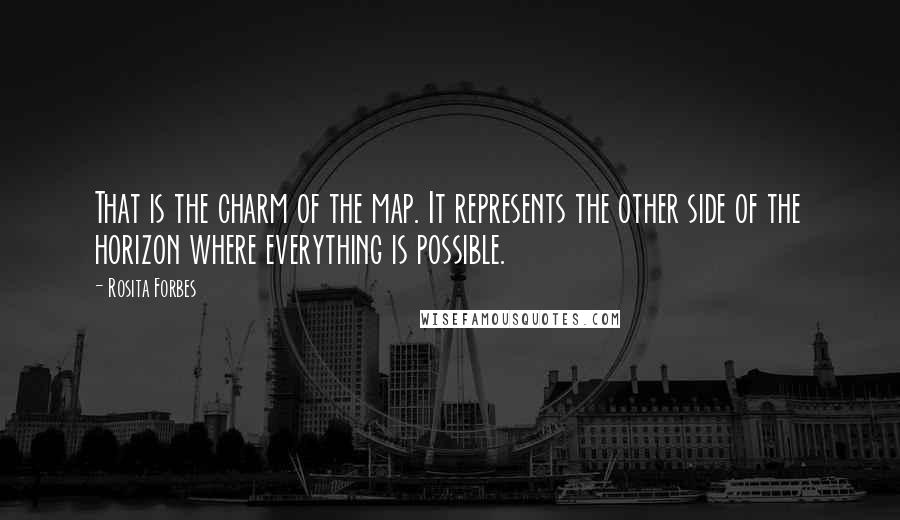 Rosita Forbes Quotes: That is the charm of the map. It represents the other side of the horizon where everything is possible.