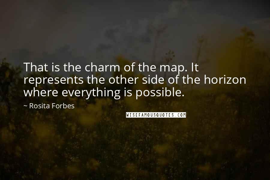 Rosita Forbes Quotes: That is the charm of the map. It represents the other side of the horizon where everything is possible.