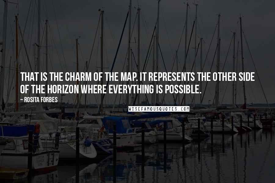 Rosita Forbes Quotes: That is the charm of the map. It represents the other side of the horizon where everything is possible.