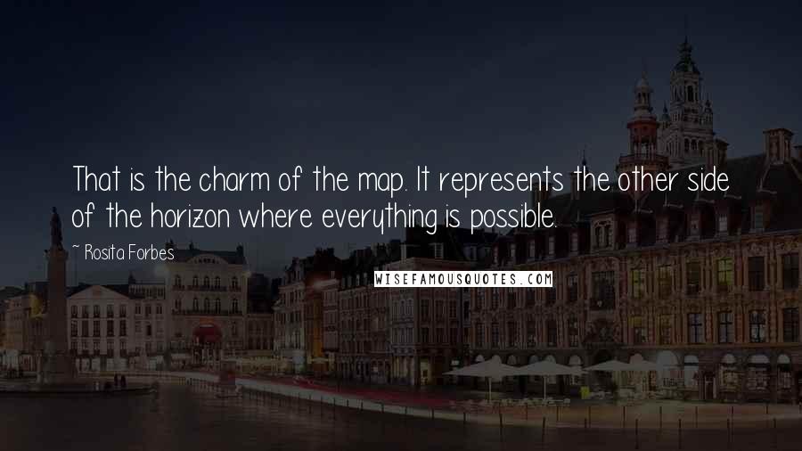 Rosita Forbes Quotes: That is the charm of the map. It represents the other side of the horizon where everything is possible.