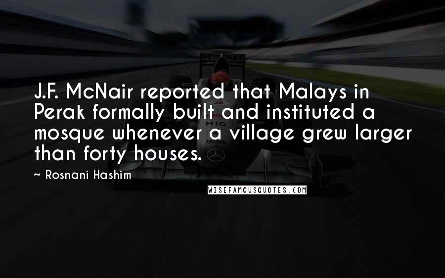 Rosnani Hashim Quotes: J.F. McNair reported that Malays in Perak formally built and instituted a mosque whenever a village grew larger than forty houses.