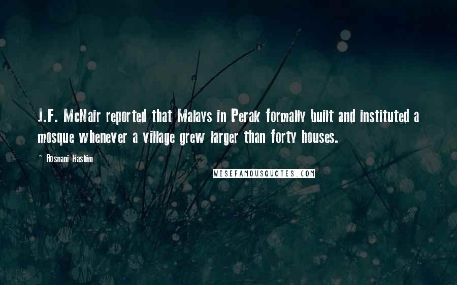 Rosnani Hashim Quotes: J.F. McNair reported that Malays in Perak formally built and instituted a mosque whenever a village grew larger than forty houses.