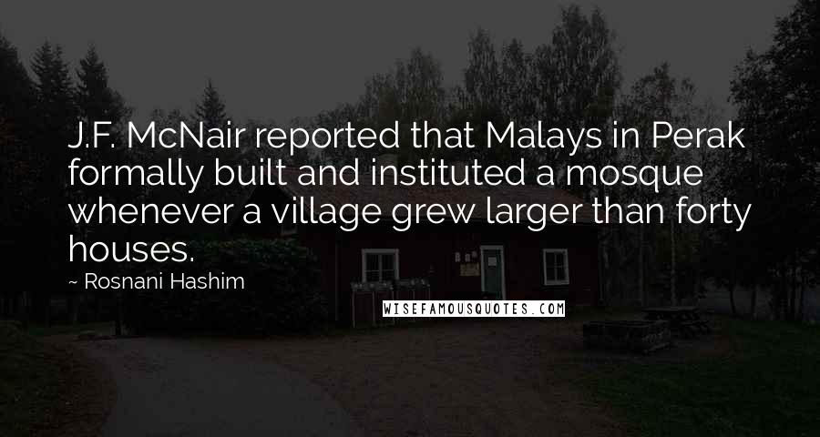 Rosnani Hashim Quotes: J.F. McNair reported that Malays in Perak formally built and instituted a mosque whenever a village grew larger than forty houses.