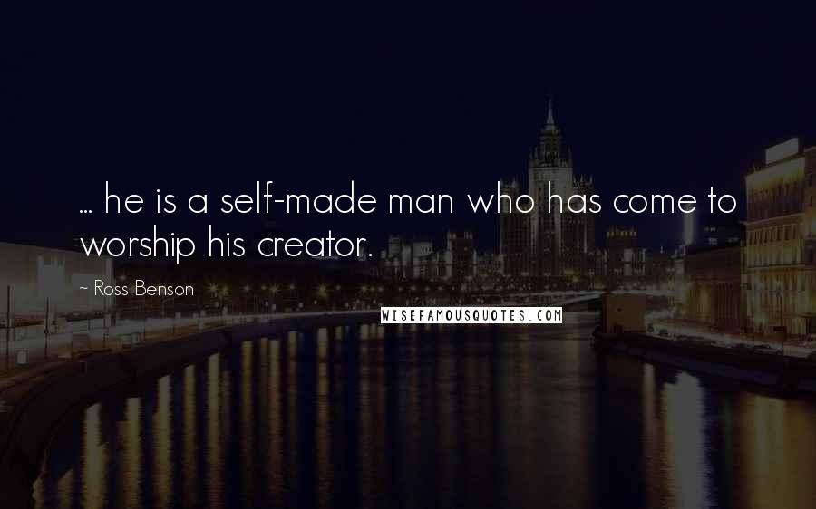 Ross Benson Quotes: ... he is a self-made man who has come to worship his creator.