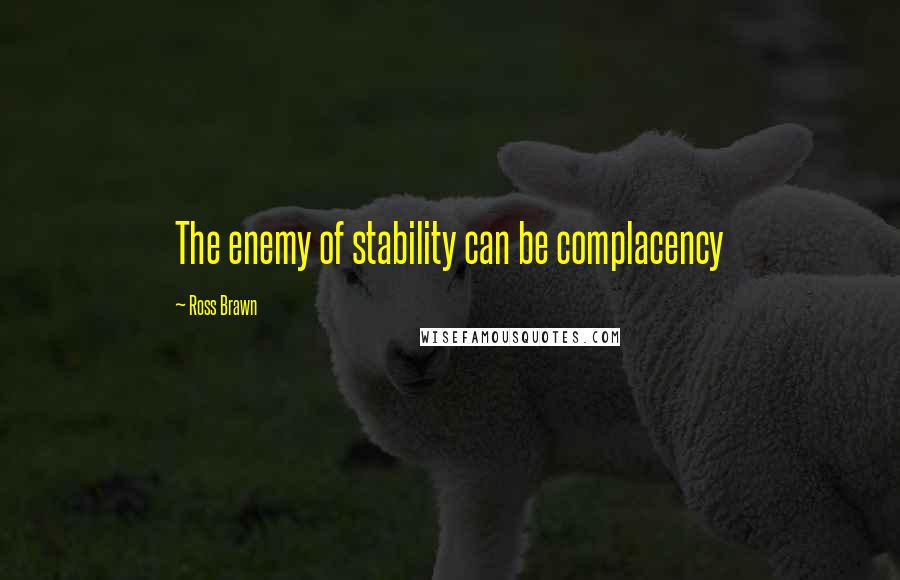 Ross Brawn Quotes: The enemy of stability can be complacency