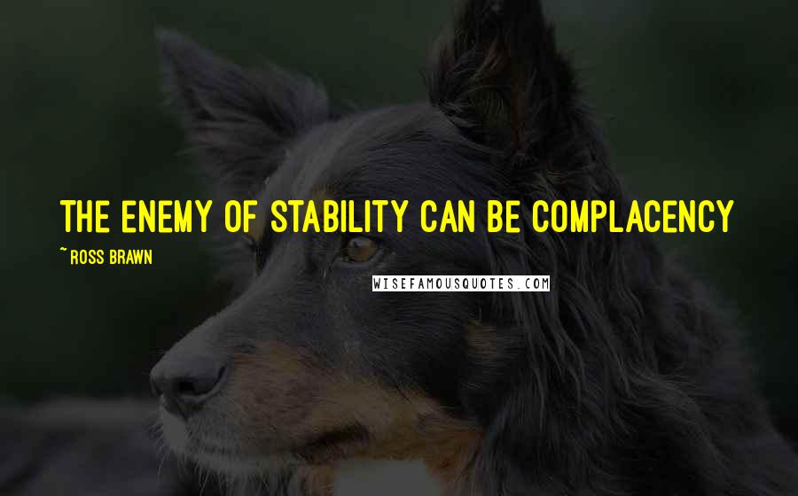Ross Brawn Quotes: The enemy of stability can be complacency
