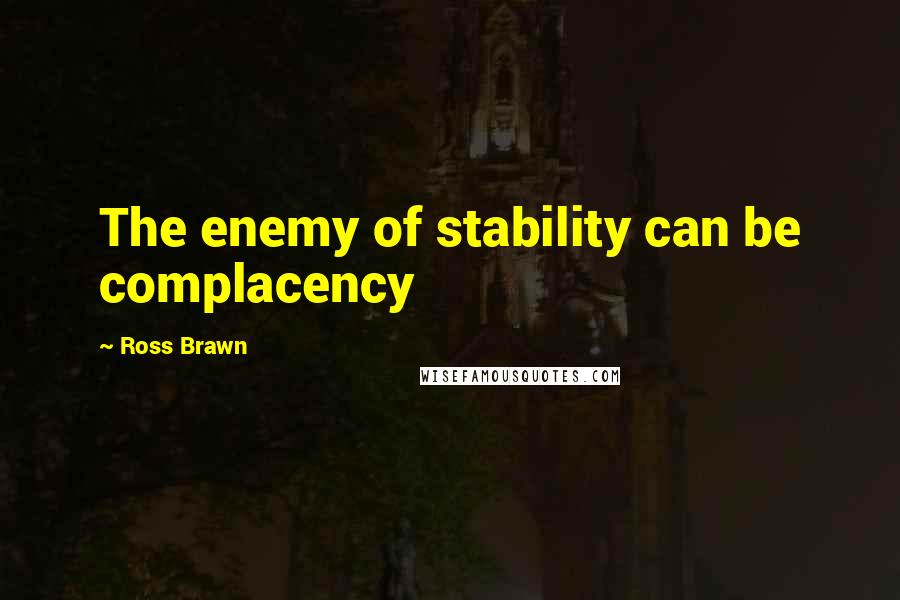 Ross Brawn Quotes: The enemy of stability can be complacency