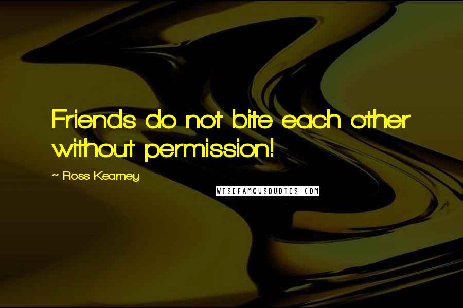 Ross Kearney Quotes: Friends do not bite each other without permission!
