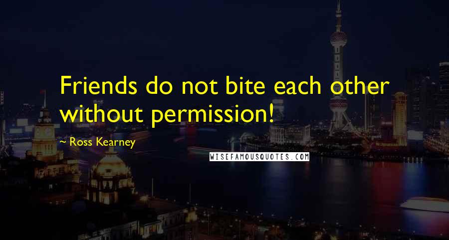 Ross Kearney Quotes: Friends do not bite each other without permission!