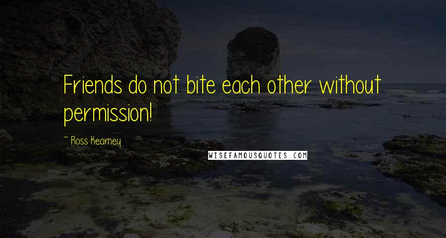 Ross Kearney Quotes: Friends do not bite each other without permission!