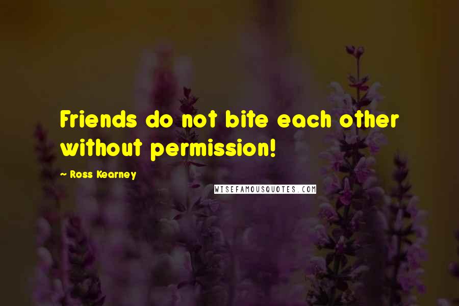 Ross Kearney Quotes: Friends do not bite each other without permission!