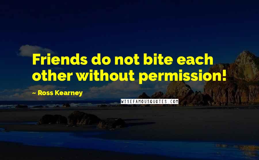 Ross Kearney Quotes: Friends do not bite each other without permission!