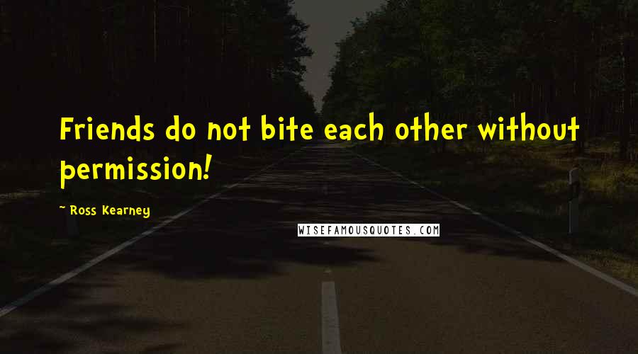 Ross Kearney Quotes: Friends do not bite each other without permission!