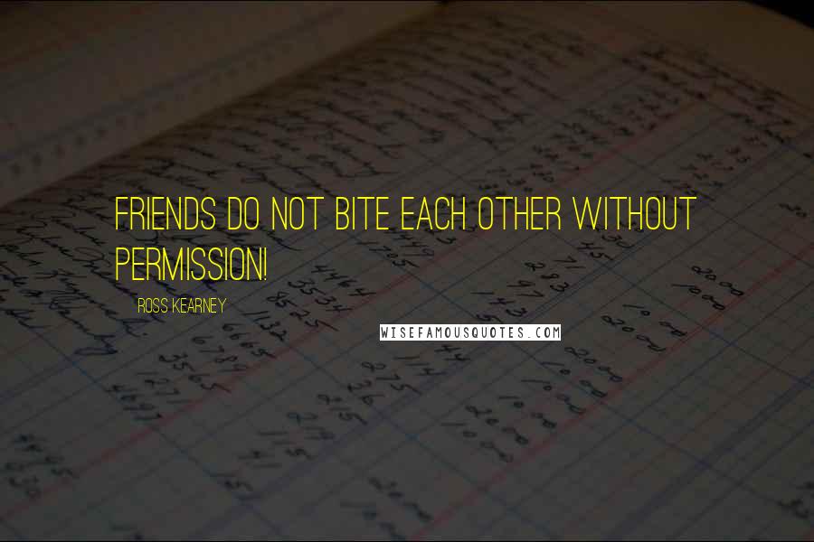 Ross Kearney Quotes: Friends do not bite each other without permission!
