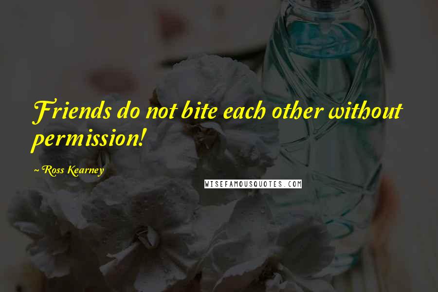 Ross Kearney Quotes: Friends do not bite each other without permission!