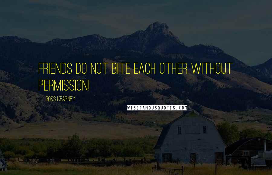 Ross Kearney Quotes: Friends do not bite each other without permission!