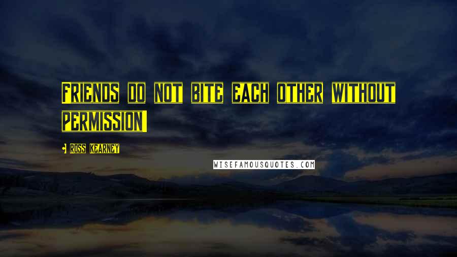 Ross Kearney Quotes: Friends do not bite each other without permission!