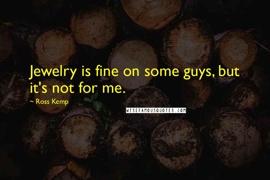 Ross Kemp Quotes: Jewelry is fine on some guys, but it's not for me.