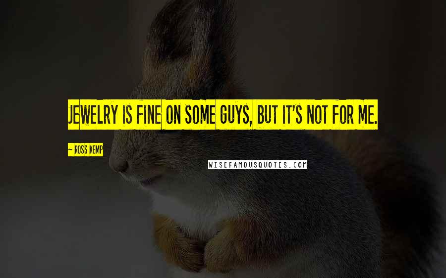 Ross Kemp Quotes: Jewelry is fine on some guys, but it's not for me.