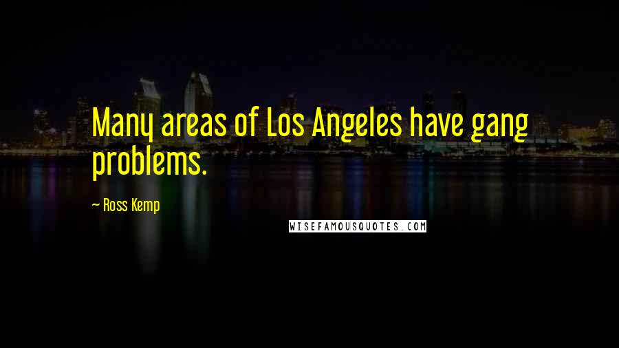 Ross Kemp Quotes: Many areas of Los Angeles have gang problems.