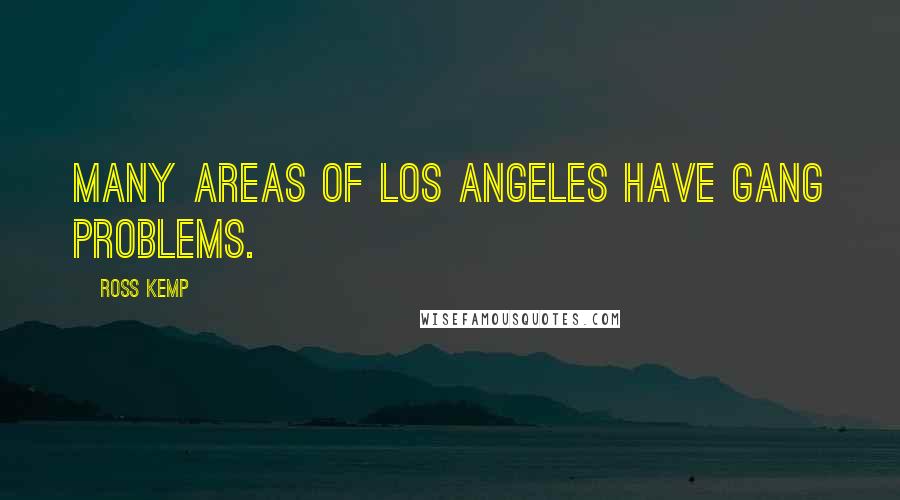 Ross Kemp Quotes: Many areas of Los Angeles have gang problems.