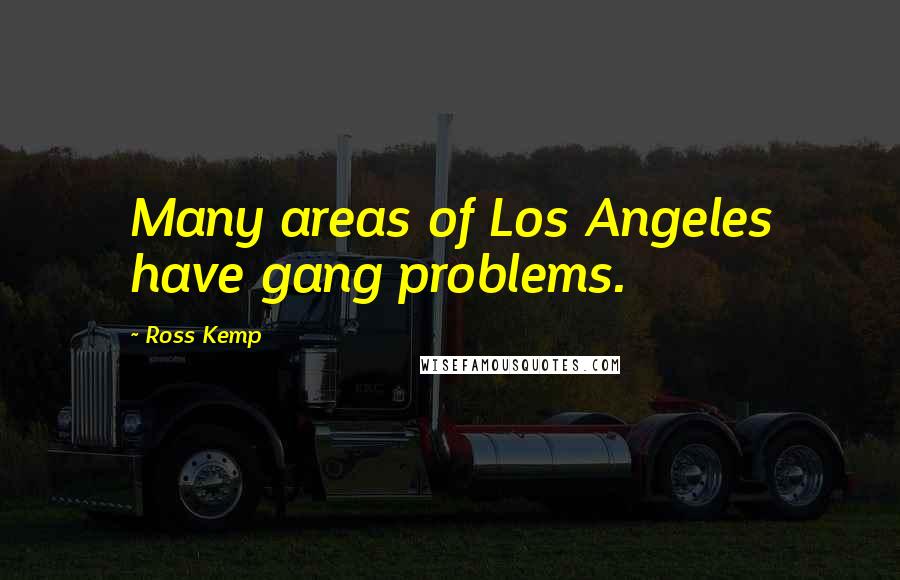 Ross Kemp Quotes: Many areas of Los Angeles have gang problems.