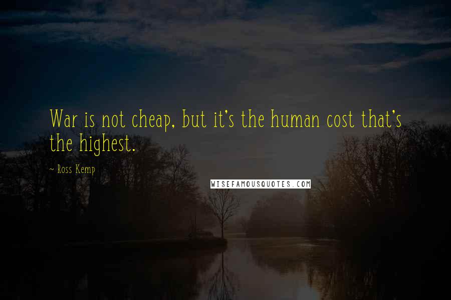 Ross Kemp Quotes: War is not cheap, but it's the human cost that's the highest.