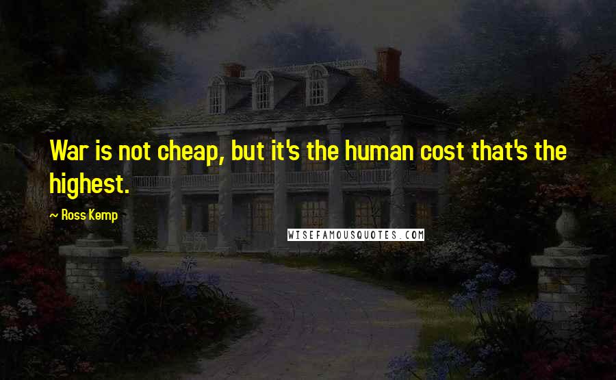 Ross Kemp Quotes: War is not cheap, but it's the human cost that's the highest.