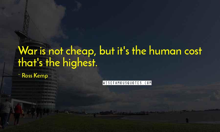 Ross Kemp Quotes: War is not cheap, but it's the human cost that's the highest.