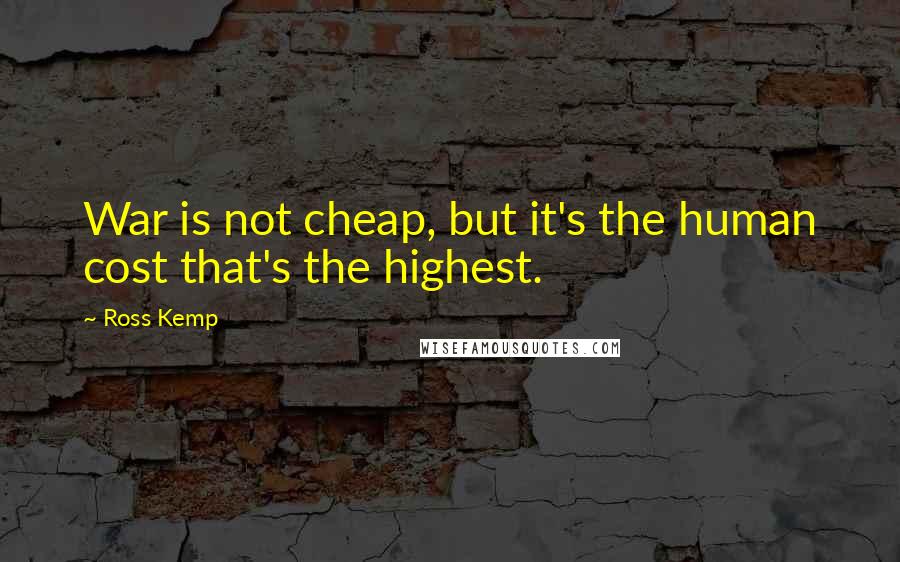 Ross Kemp Quotes: War is not cheap, but it's the human cost that's the highest.