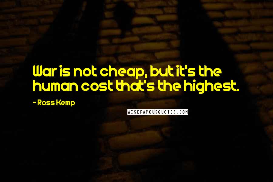 Ross Kemp Quotes: War is not cheap, but it's the human cost that's the highest.