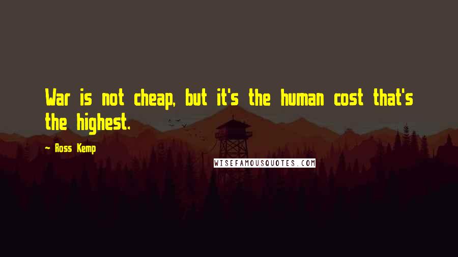 Ross Kemp Quotes: War is not cheap, but it's the human cost that's the highest.