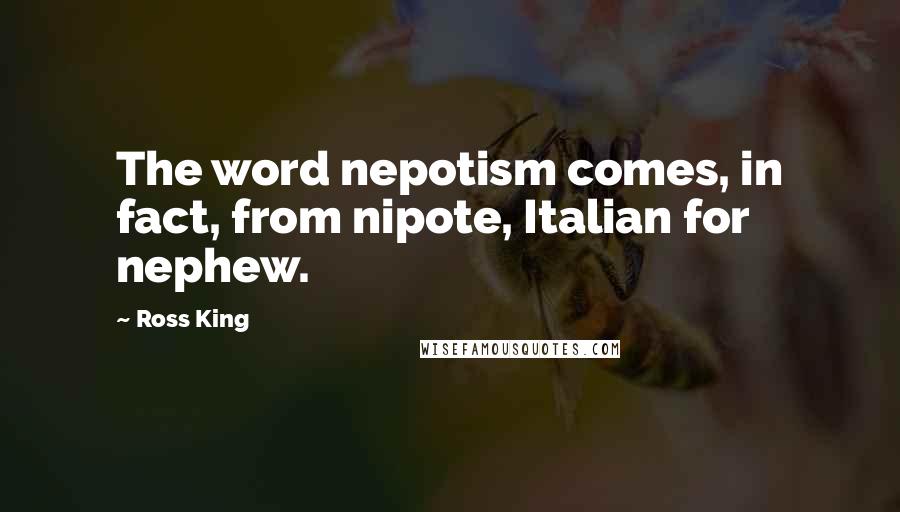 Ross King Quotes: The word nepotism comes, in fact, from nipote, Italian for nephew.