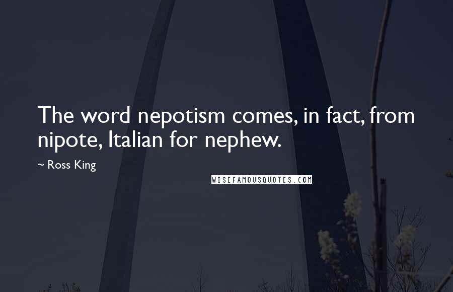 Ross King Quotes: The word nepotism comes, in fact, from nipote, Italian for nephew.