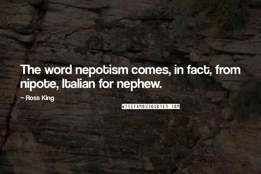 Ross King Quotes: The word nepotism comes, in fact, from nipote, Italian for nephew.